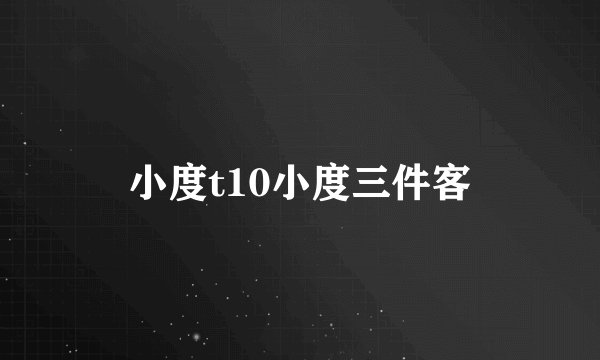 小度t10小度三件客