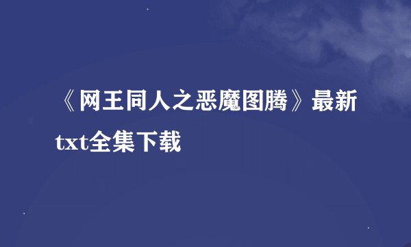 《网王同人之恶魔图腾》最新txt全集下载
