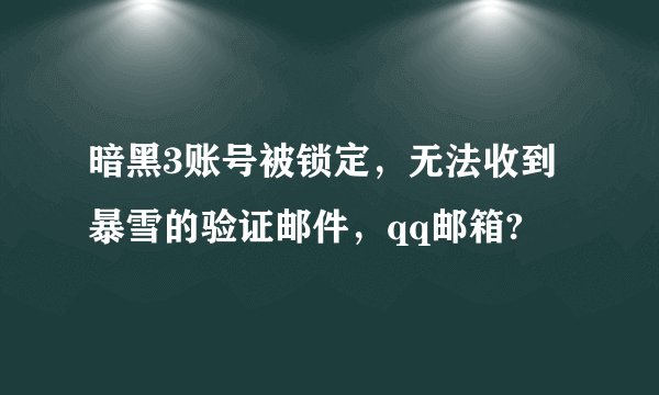 暗黑3账号被锁定，无法收到暴雪的验证邮件，qq邮箱?
