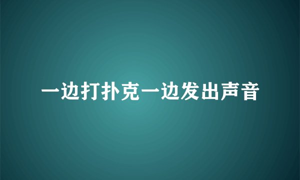 一边打扑克一边发出声音