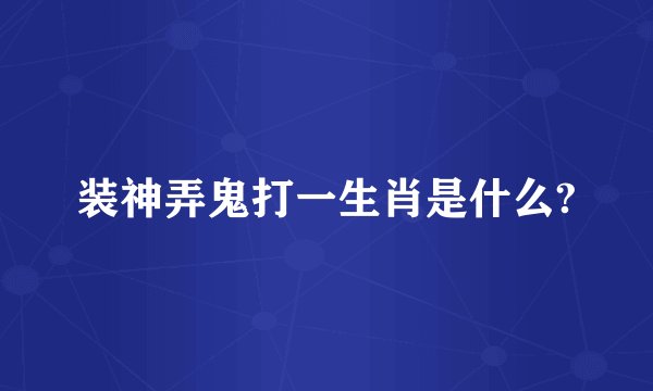 装神弄鬼打一生肖是什么?
