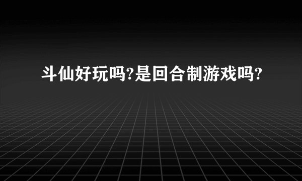 斗仙好玩吗?是回合制游戏吗?