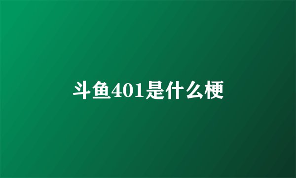 斗鱼401是什么梗
