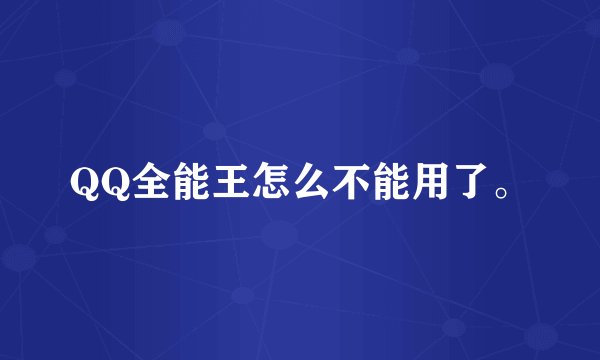 QQ全能王怎么不能用了。