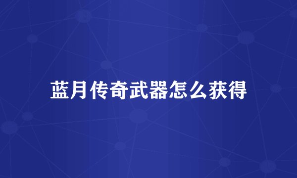蓝月传奇武器怎么获得
