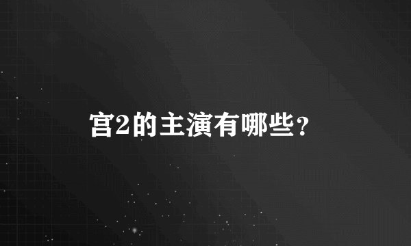 宫2的主演有哪些？