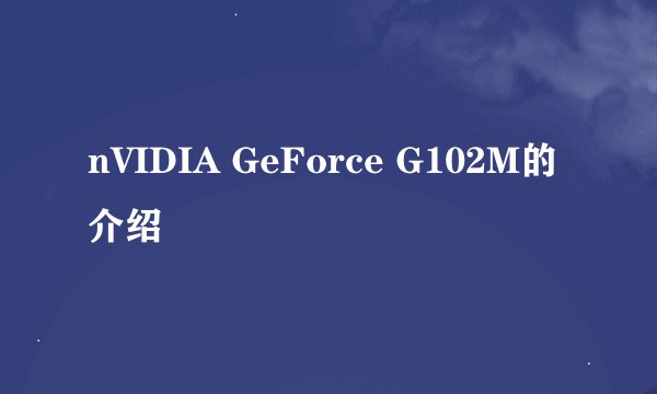 nVIDIA GeForce G102M的介绍