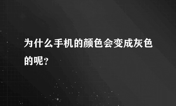 为什么手机的颜色会变成灰色的呢？