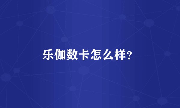 乐伽数卡怎么样？