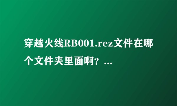 穿越火线RB001.rez文件在哪个文件夹里面啊？求解释啊