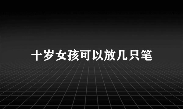 十岁女孩可以放几只笔
