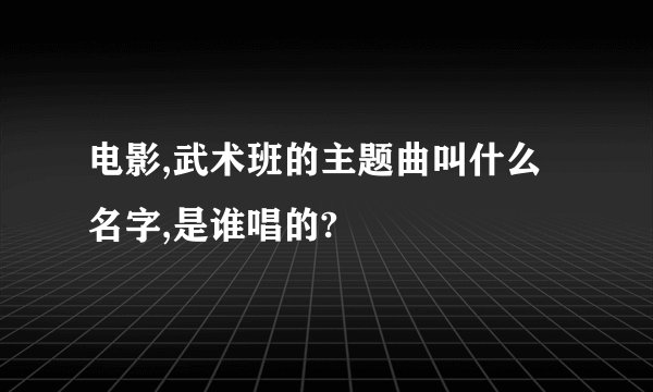 电影,武术班的主题曲叫什么名字,是谁唱的?