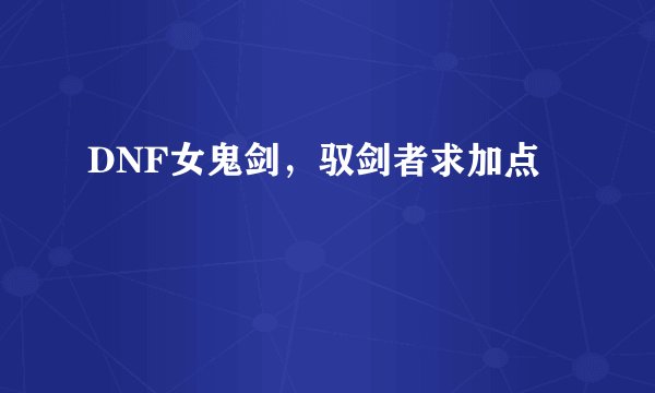 DNF女鬼剑，驭剑者求加点