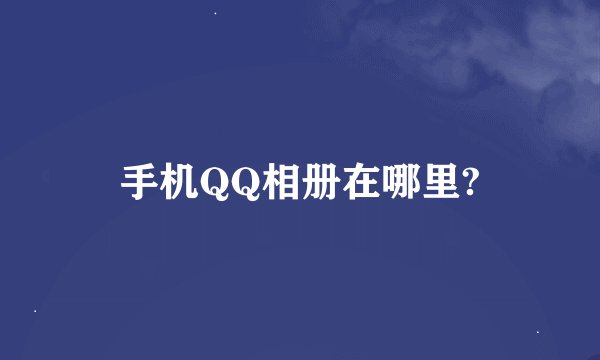 手机QQ相册在哪里?