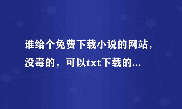 谁给个免费下载小说的网站，没毒的，可以txt下载的，帮忙下？