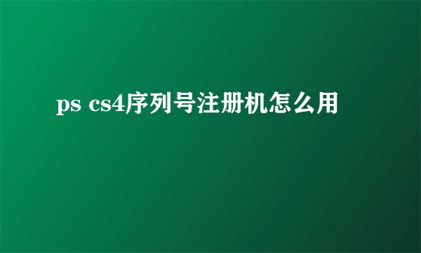ps cs4序列号注册机怎么用