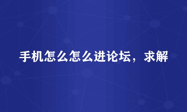 手机怎么怎么进论坛，求解