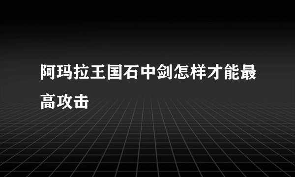 阿玛拉王国石中剑怎样才能最高攻击