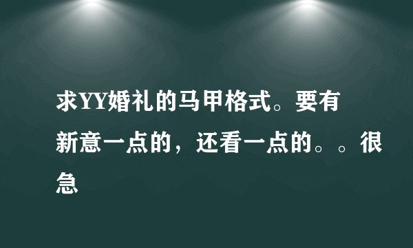 求YY婚礼的马甲格式。要有新意一点的，还看一点的。。很急