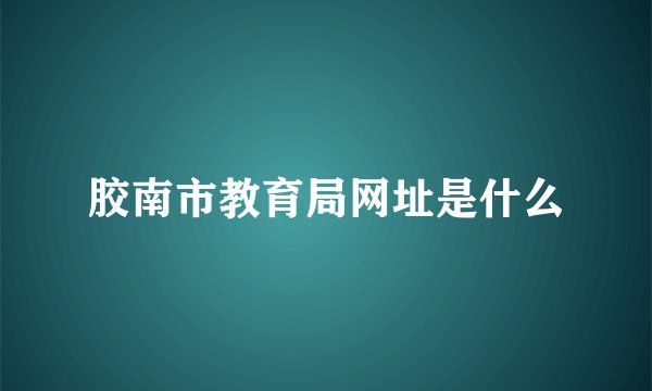 胶南市教育局网址是什么