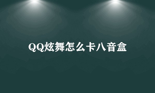 QQ炫舞怎么卡八音盒