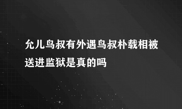 允儿鸟叔有外遇鸟叔朴载相被送进监狱是真的吗