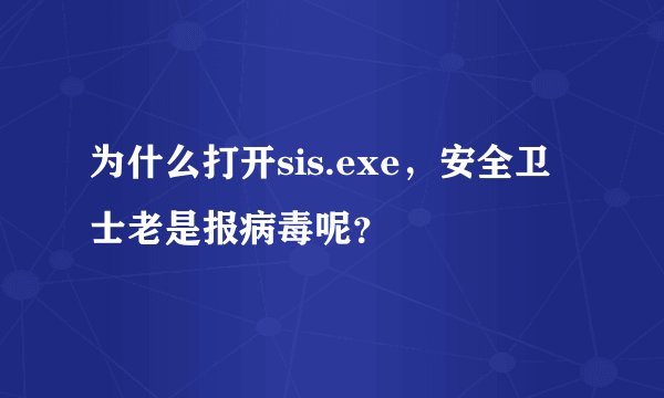 为什么打开sis.exe，安全卫士老是报病毒呢？