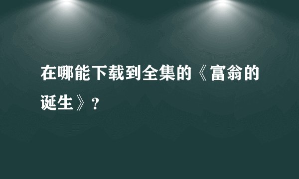 在哪能下载到全集的《富翁的诞生》？