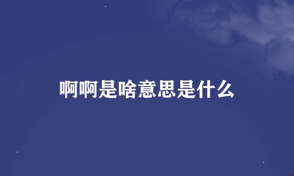 啊啊是啥意思是什么
