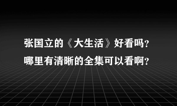 张国立的《大生活》好看吗？哪里有清晰的全集可以看啊？
