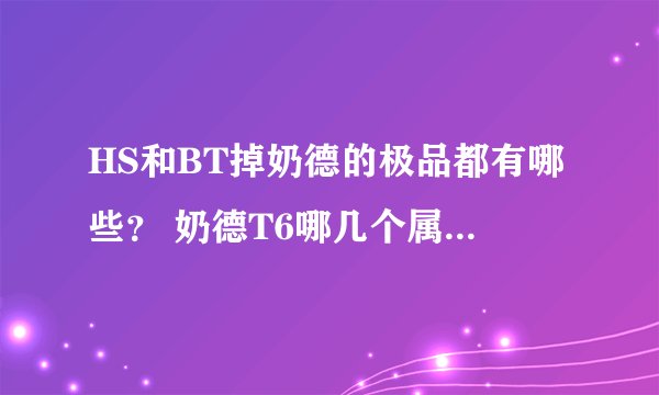 HS和BT掉奶德的极品都有哪些？ 奶德T6哪几个属性加起来好？