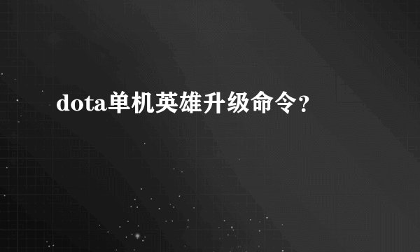 dota单机英雄升级命令？
