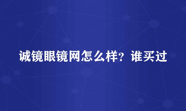 诚镜眼镜网怎么样？谁买过