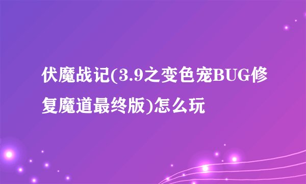 伏魔战记(3.9之变色宠BUG修复魔道最终版)怎么玩