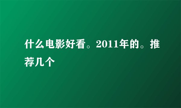 什么电影好看。2011年的。推荐几个