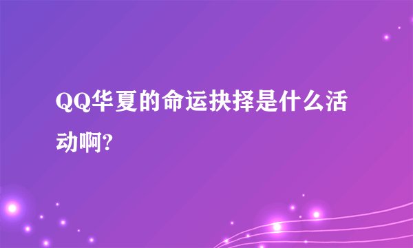QQ华夏的命运抉择是什么活动啊?