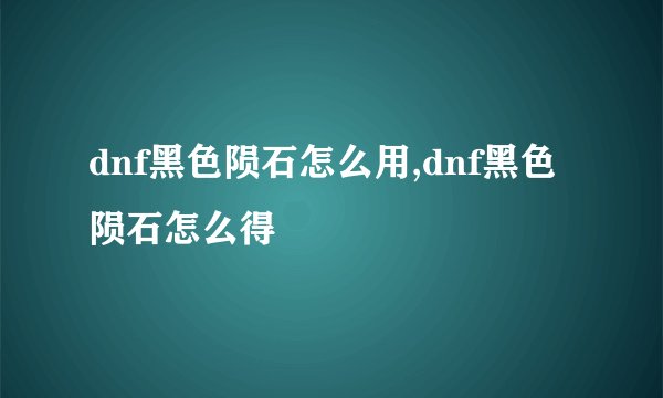 dnf黑色陨石怎么用,dnf黑色陨石怎么得