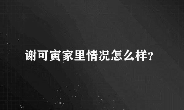 谢可寅家里情况怎么样？
