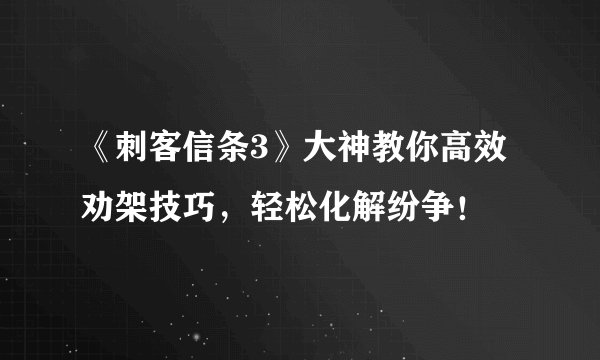 《刺客信条3》大神教你高效劝架技巧，轻松化解纷争！