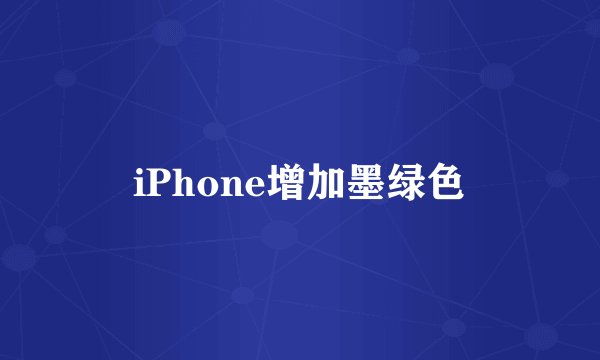 iPhone增加墨绿色