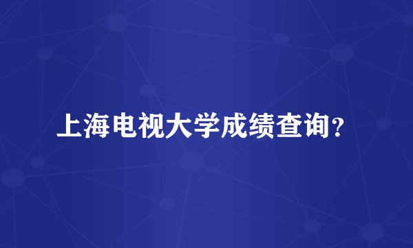 上海电视大学成绩查询？