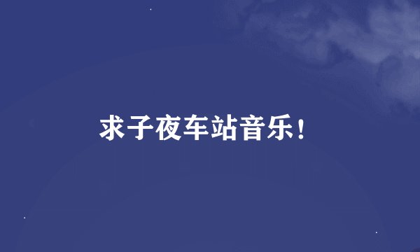求子夜车站音乐！
