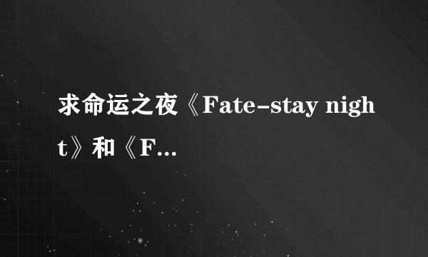 求命运之夜《Fate-stay night》和《Fate-Zero》的同人小说 要穿越文 邮箱dky96031901@163.com