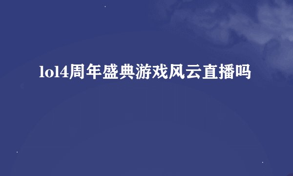 lol4周年盛典游戏风云直播吗