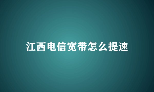 江西电信宽带怎么提速