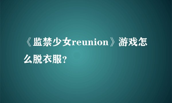 《监禁少女reunion》游戏怎么脱衣服？