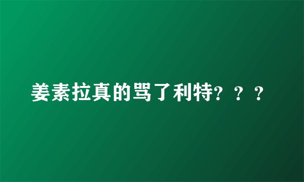 姜素拉真的骂了利特？？？