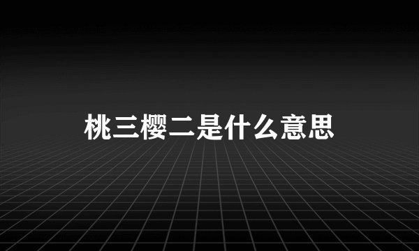 桃三樱二是什么意思