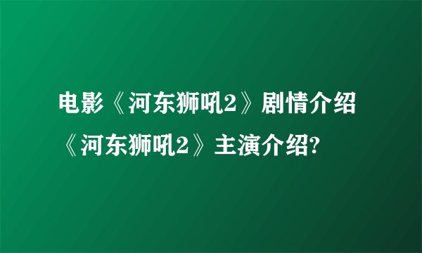 电影《河东狮吼2》剧情介绍 《河东狮吼2》主演介绍?
