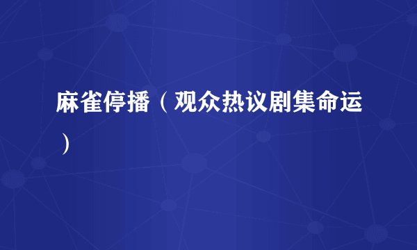 麻雀停播（观众热议剧集命运）